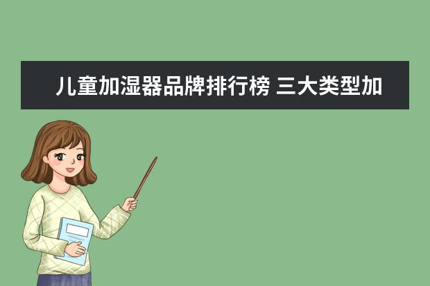 儿童加湿器品牌排行榜 三大类型加湿器的危害分析,六招解决加湿器的危害 - ...