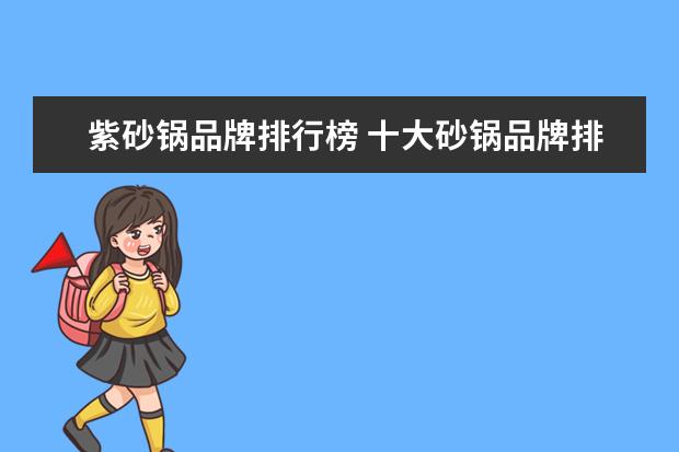 紫砂锅品牌排行榜 十大砂锅品牌排行榜是怎样的?