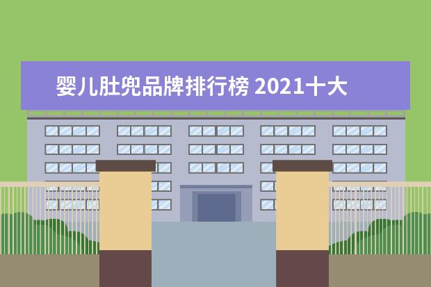 婴儿肚兜品牌排行榜 2021十大母婴用品排行榜(国产婴儿用品品牌排行榜) -...