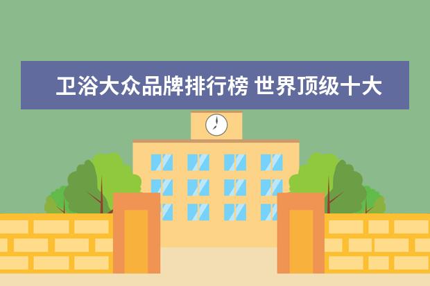 卫浴大众品牌排行榜 世界顶级十大卫浴品牌