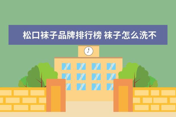 松口袜子品牌排行榜 袜子怎么洗不会松口