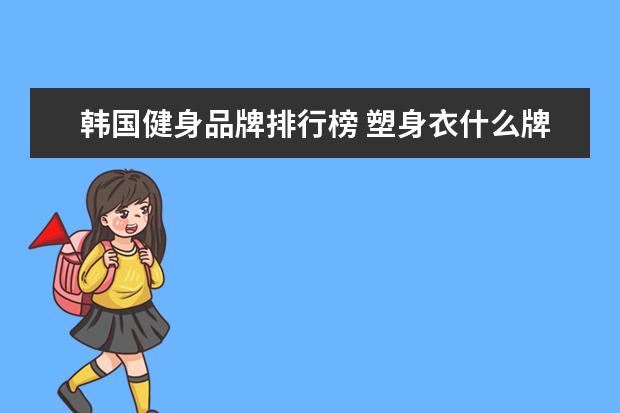 韩国健身品牌排行榜 塑身衣什么牌子的好