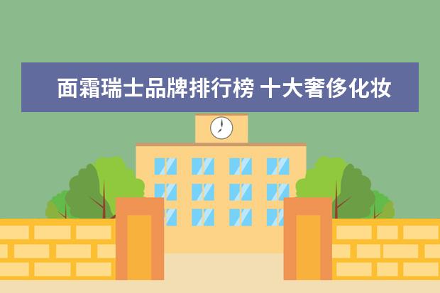 面霜瑞士品牌排行榜 十大奢侈化妆品排行榜