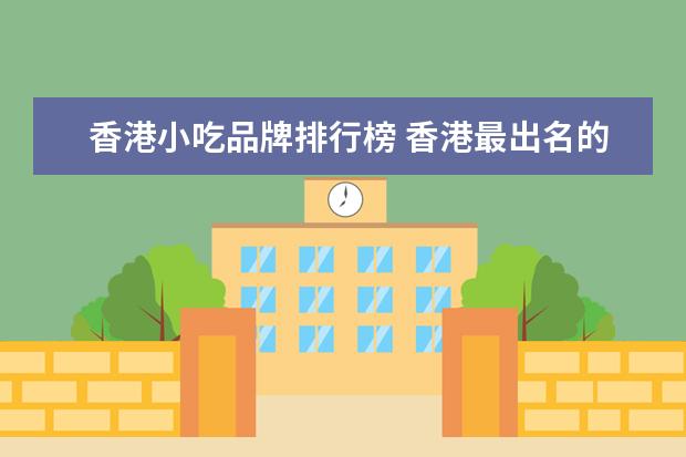 香港小吃品牌排行榜 香港最出名的小吃有那些?