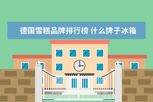 德国雪糕品牌排行榜 什么牌子冰箱好点