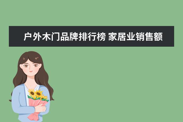 户外木门品牌排行榜 家居业销售额排行榜(排行前10的家具品牌都是哪些) -...
