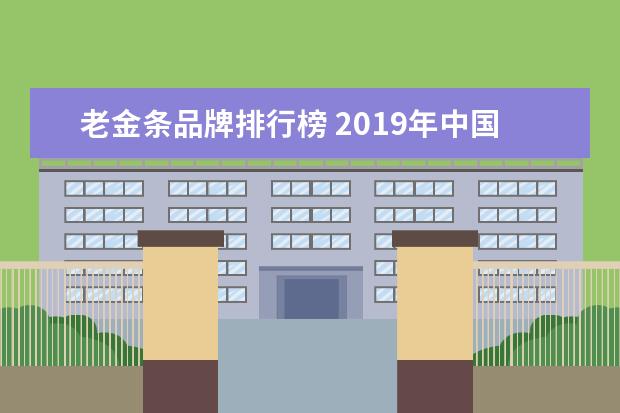 老金条品牌排行榜 2019年中国黄金品牌十大排名是怎样的?