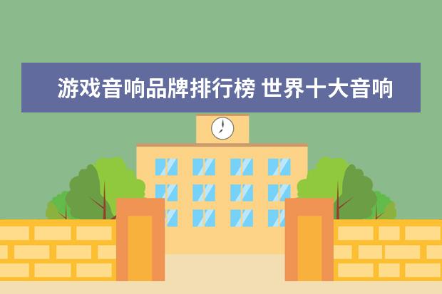 游戏音响品牌排行榜 世界十大音响排名