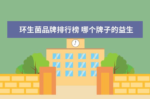 环生菌品牌排行榜 哪个牌子的益生菌最好