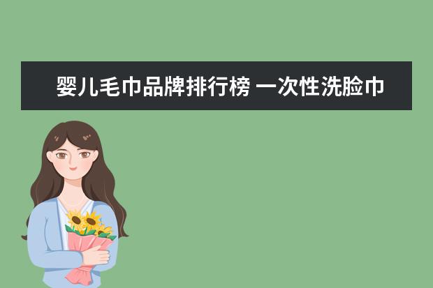 婴儿毛巾品牌排行榜 一次性洗脸巾什么牌子好