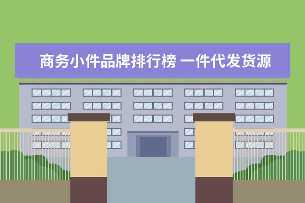 商务小件品牌排行榜 一件代发货源有哪些?