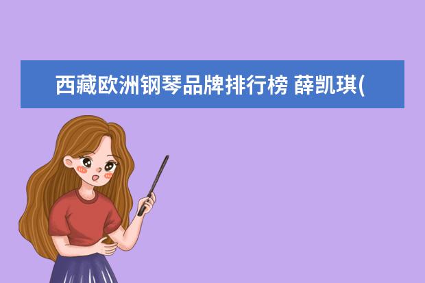 西藏欧洲钢琴品牌排行榜 薛凯琪(中国香港),陈坤和赵荣的资料。