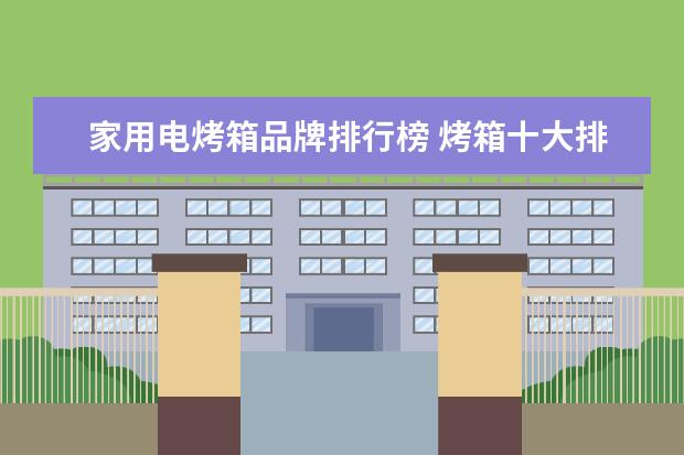 家用电烤箱品牌排行榜 烤箱十大排行榜有哪些?