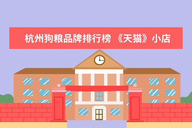杭州狗粮品牌排行榜 《天猫》小店是什么?天猫小店相关介绍