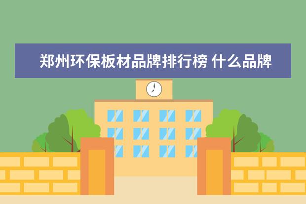 郑州环保板材品牌排行榜 什么品牌水管质量好