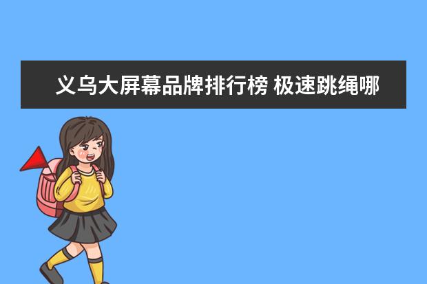 义乌大屏幕品牌排行榜 极速跳绳哪个牌子好?