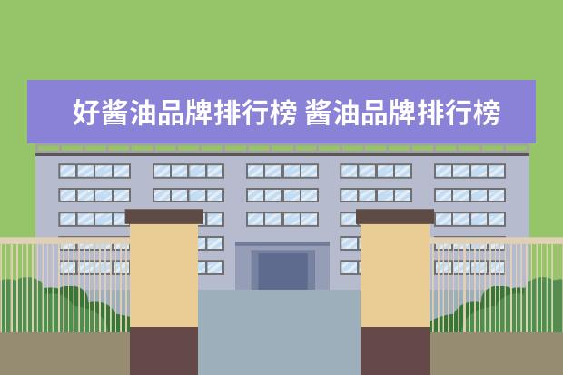 好酱油品牌排行榜 酱油品牌排行榜前十名有哪些?