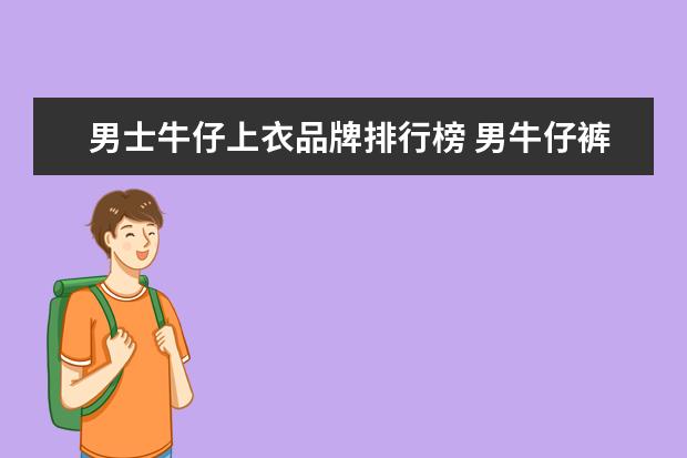 男士牛仔上衣品牌排行榜 男牛仔裤什么品牌好?