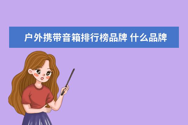 户外携带音箱排行榜品牌 什么品牌的 户外便携式音箱好