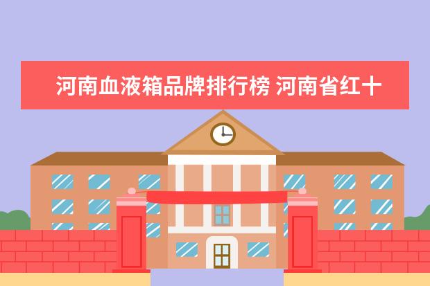 河南血液箱品牌排行榜 河南省红十字血液中心待遇
