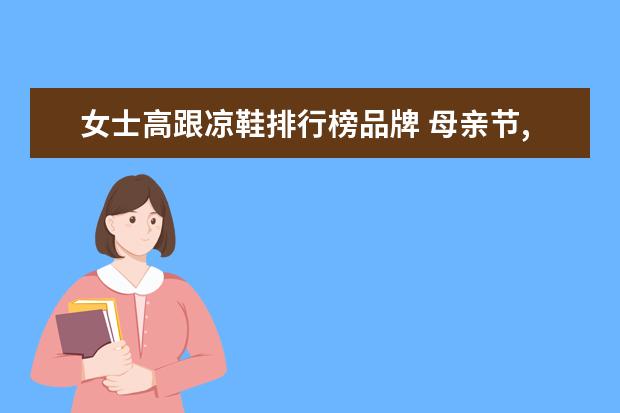 女士高跟凉鞋排行榜品牌 母亲节,送什么礼物给老婆最好?
