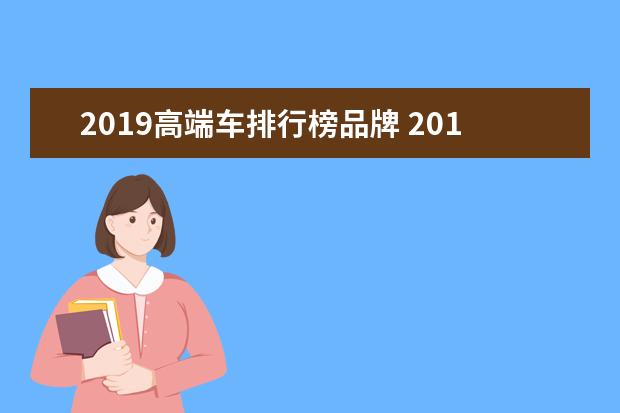 2019高端车排行榜品牌 2019年全年高端轿车销量排行榜,来看一下有钱人都喜...