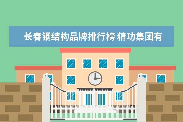 长春钢结构品牌排行榜 精功集团有限公司的精功荣誉