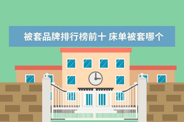 被套品牌排行榜前十 床单被套哪个品牌好