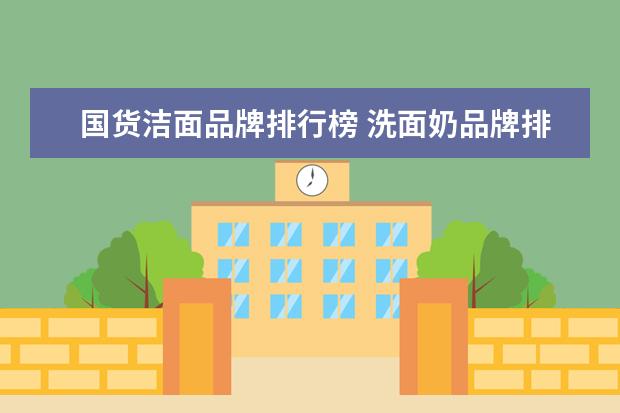 国货洁面品牌排行榜 洗面奶品牌排行榜前十名