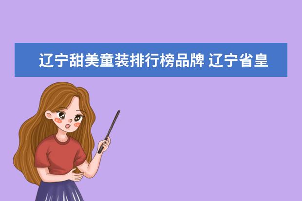 辽宁甜美童装排行榜品牌 辽宁省皇姑塔湾街道距离五爱街童装市场多少路 - 百...