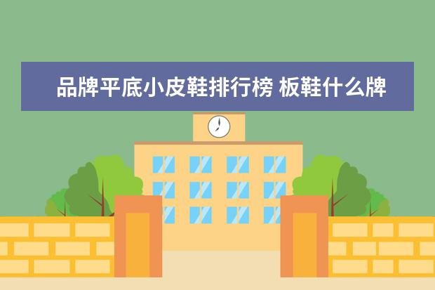 品牌平底小皮鞋排行榜 板鞋什么牌子好穿