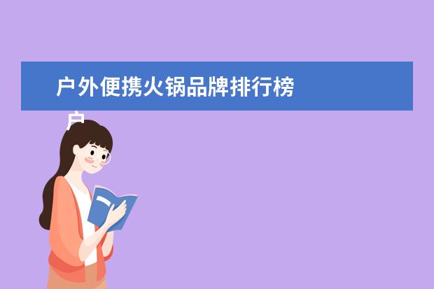 户外便携火锅品牌排行榜 
  户外吃火锅的搞笑句子发朋友圈(篇二)