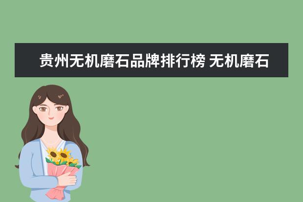 贵州无机磨石品牌排行榜 无机磨石养护怎么弄?