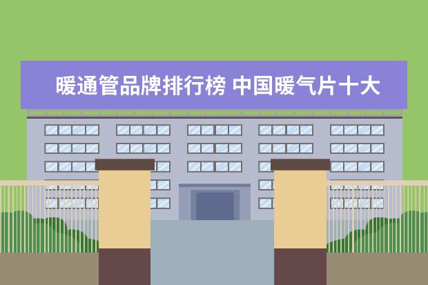 暖通管品牌排行榜 中国暖气片十大品牌的排名是什么?