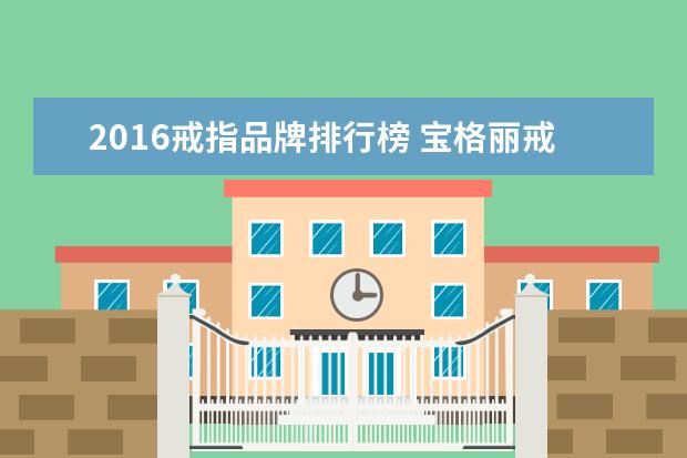 2016戒指品牌排行榜 宝格丽戒指内钢印刻的是什么
