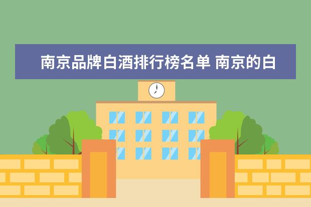 南京品牌白酒排行榜名单 南京的白酒市场竞争压力如何