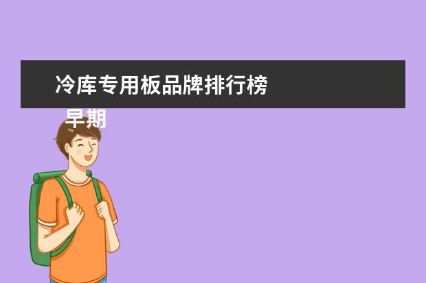 冷库专用板品牌排行榜 
  早期冷库板使用的材料介绍
  <br/>