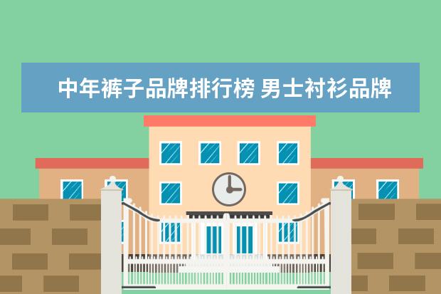 中年裤子品牌排行榜 男士衬衫品牌十大排名