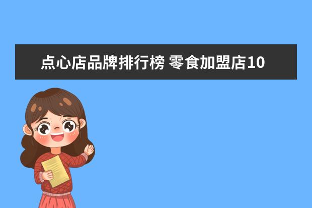 点心店品牌排行榜 零食加盟店10大品牌有哪些?