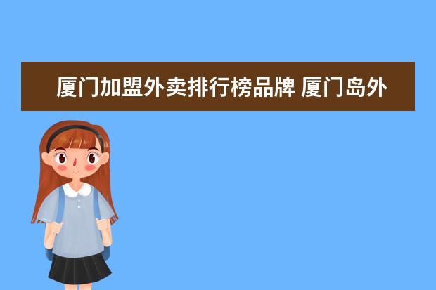 厦门加盟外卖排行榜品牌 厦门岛外跑外卖一般能跑6000吗