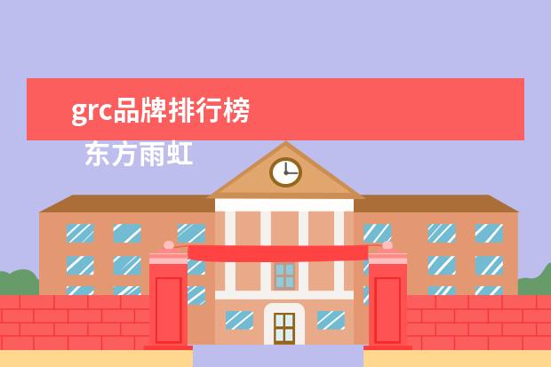 grc品牌排行榜 
  东方雨虹（北京东方雨虹防水技术股份有纤棚限公司）