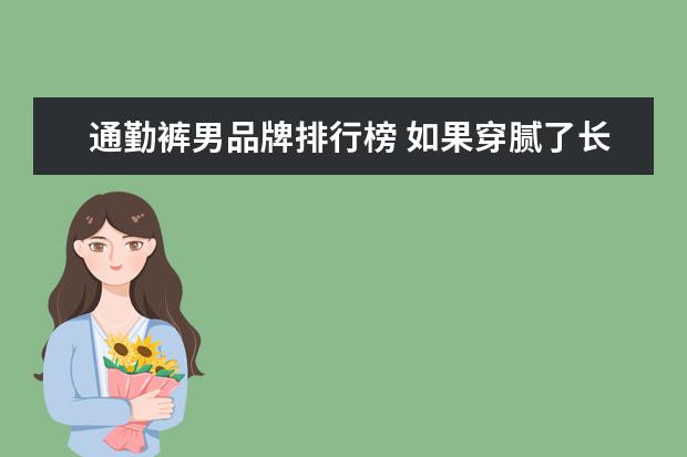 通勤裤男品牌排行榜 如果穿腻了长裤上班,那什么款式的短裤适合通勤穿着?...