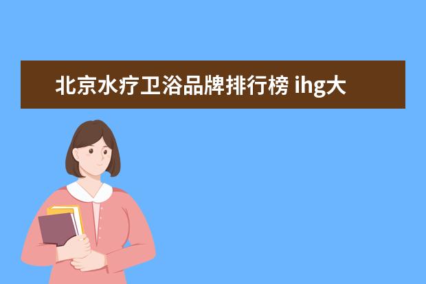 北京水疗卫浴品牌排行榜 ihg大中华区的第300家酒店是哪一家