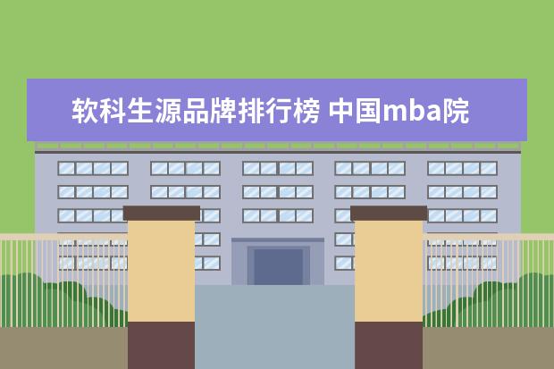 软科生源品牌排行榜 中国mba院校排名2018