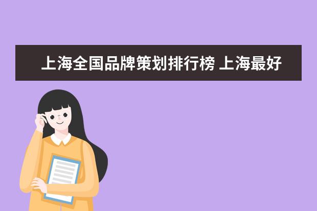 上海全国品牌策划排行榜 上海最好的品牌策划机构是哪家公司?