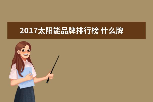 2017太阳能品牌排行榜 什么牌子的太阳能热水器最好?2017年十大品牌介绍 - ...