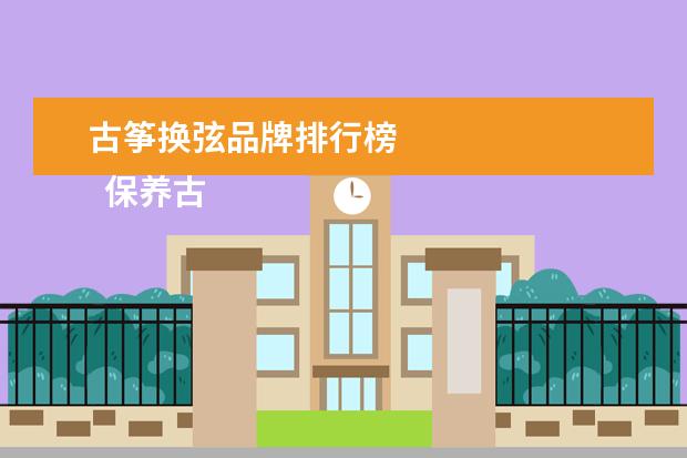 古筝换弦品牌排行榜 
  保养古筝琴弦的方法