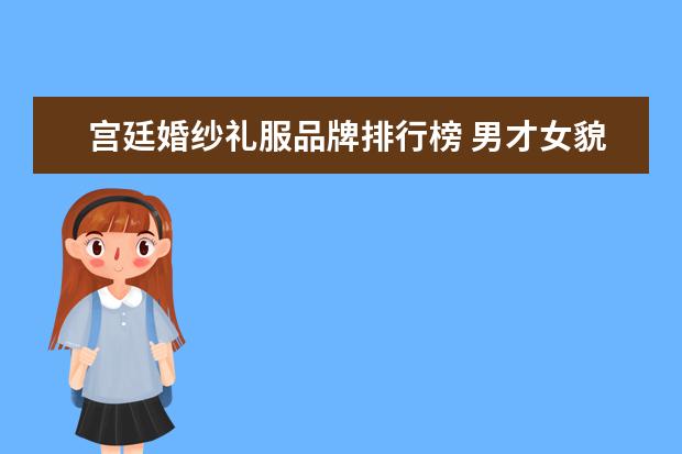 宫廷婚纱礼服品牌排行榜 男才女貌这个组合的详细信息