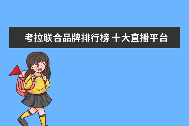 考拉联合品牌排行榜 十大直播平台排行榜是怎么样的?