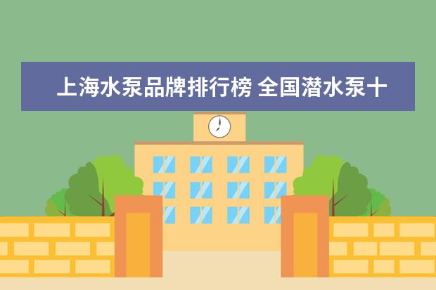 上海水泵品牌排行榜 全国潜水泵十大名牌排行榜